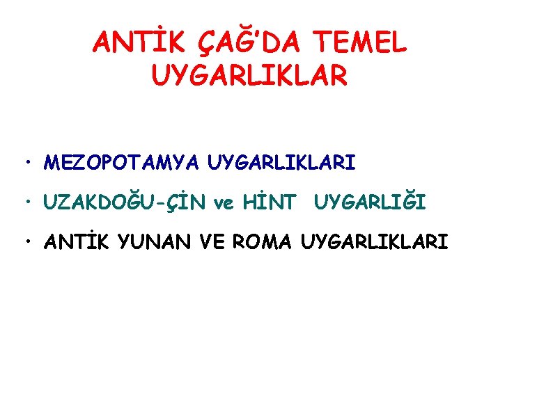 ANTİK ÇAĞ’DA TEMEL UYGARLIKLAR • MEZOPOTAMYA UYGARLIKLARI • UZAKDOĞU-ÇİN ve HİNT UYGARLIĞI • ANTİK