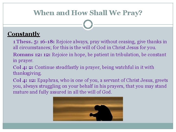 When and How Shall We Pray? Constantly 1 Thess. 5: 16 -18: Rejoice always,