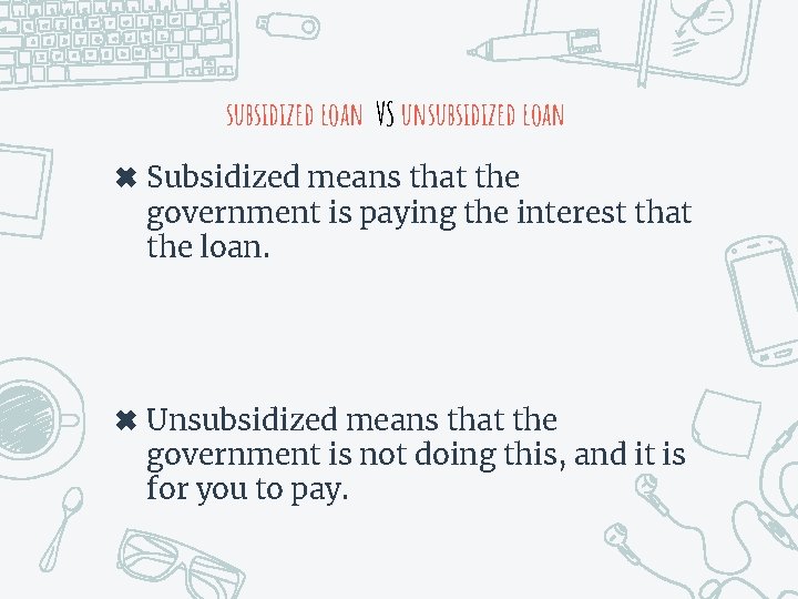 subsidized loan VS unsubsidized loan ✖ Subsidized means that the government is paying the