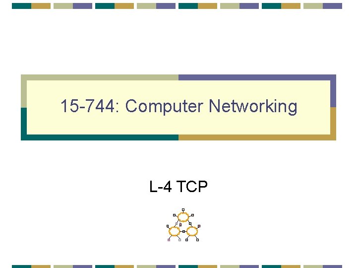 15 -744: Computer Networking L-4 TCP 