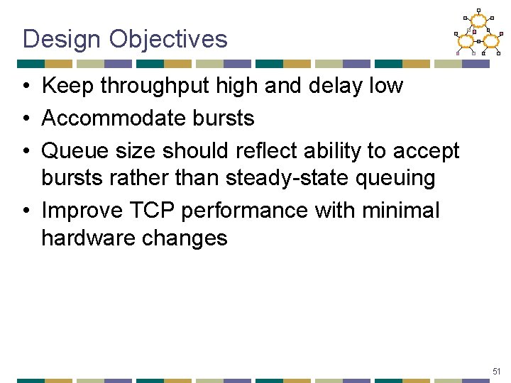 Design Objectives • Keep throughput high and delay low • Accommodate bursts • Queue