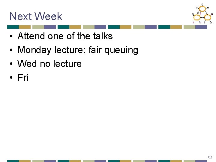 Next Week • • Attend one of the talks Monday lecture: fair queuing Wed