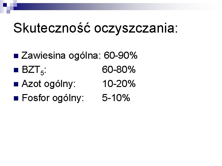 Skuteczność oczyszczania: Zawiesina ogólna: 60 -90% n BZT 5: 60 -80% n Azot ogólny: