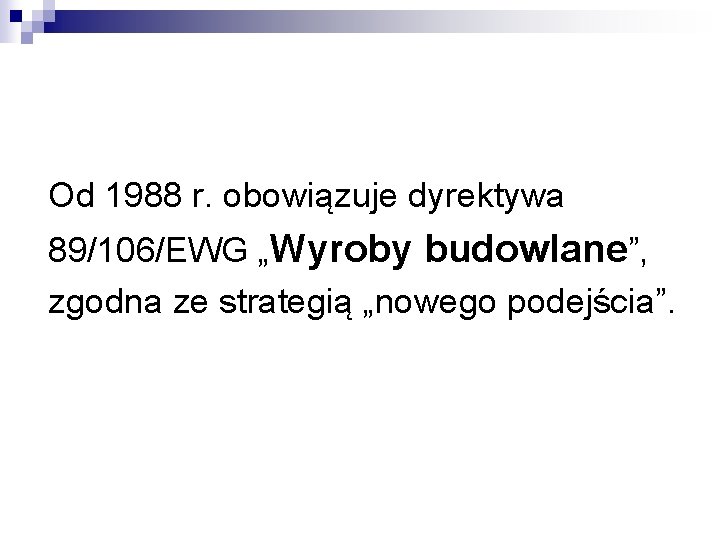 Od 1988 r. obowiązuje dyrektywa 89/106/EWG „Wyroby budowlane”, zgodna ze strategią „nowego podejścia”. 