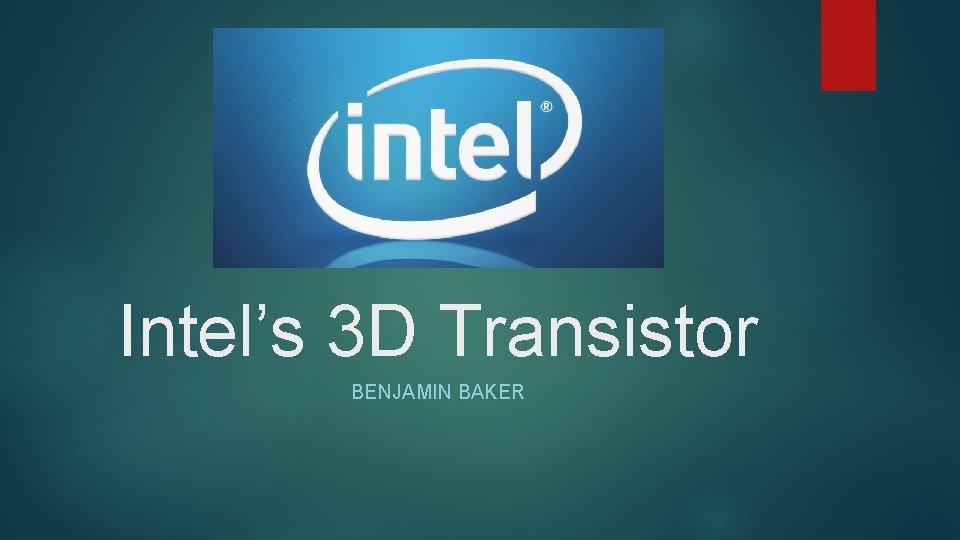 Intel’s 3 D Transistor BENJAMIN BAKER 