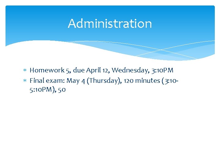Administration Homework 5, due April 12, Wednesday, 3: 10 PM Final exam: May 4