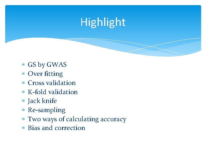 Highlight GS by GWAS Over fitting Cross validation K-fold validation Jack knife Re-sampling Two