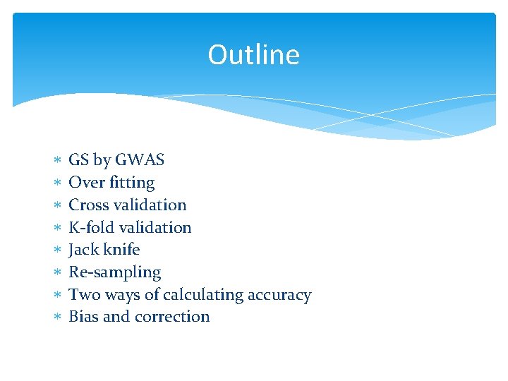 Outline GS by GWAS Over fitting Cross validation K-fold validation Jack knife Re-sampling Two