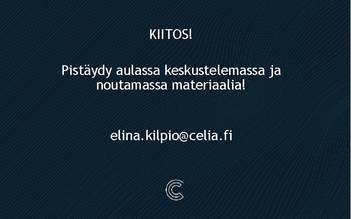 KIITOS! Pistäydy aulassa keskustelemassa ja noutamassa materiaalia! elina. kilpio@celia. fi 