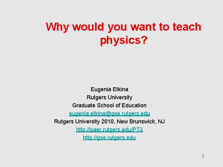 Why would you want to teach physics? Eugenia Etkina Rutgers University Graduate School of