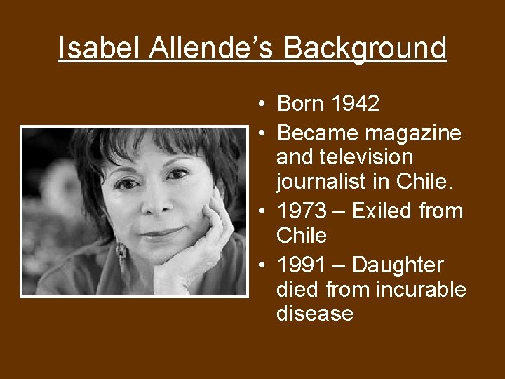 Isabel Allende’s Background • Born 1942 • Became magazine and television journalist in Chile.