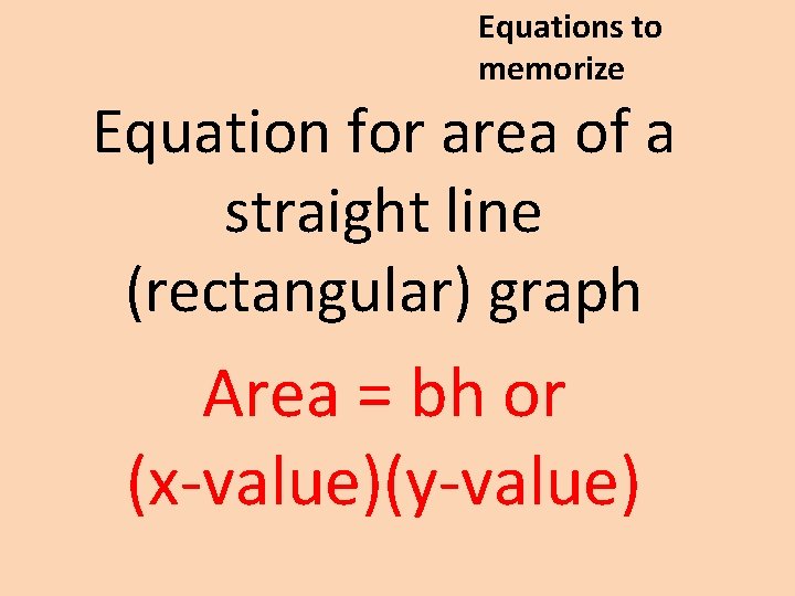 Equations to memorize Equation for area of a straight line (rectangular) graph Area =