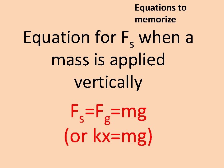 Equations to memorize Equation for Fs when a mass is applied vertically Fs=Fg=mg (or