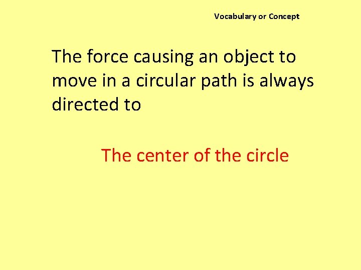 Vocabulary or Concept The force causing an object to move in a circular path