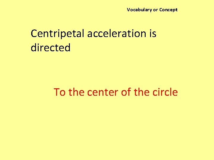 Vocabulary or Concept Centripetal acceleration is directed To the center of the circle 