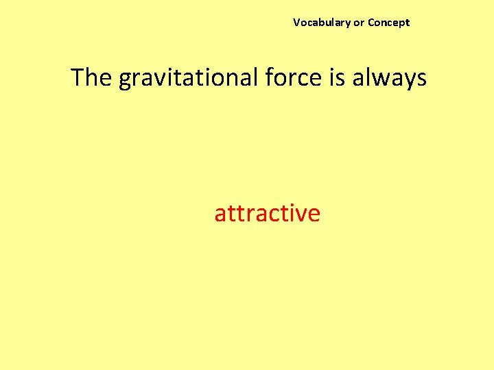 Vocabulary or Concept The gravitational force is always attractive 