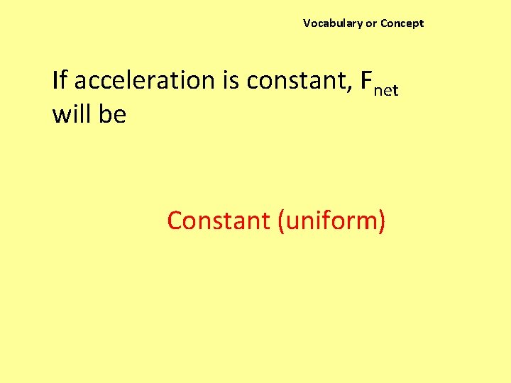 Vocabulary or Concept If acceleration is constant, Fnet will be Constant (uniform) 
