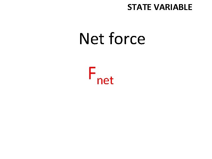 STATE VARIABLE Net force Fnet 