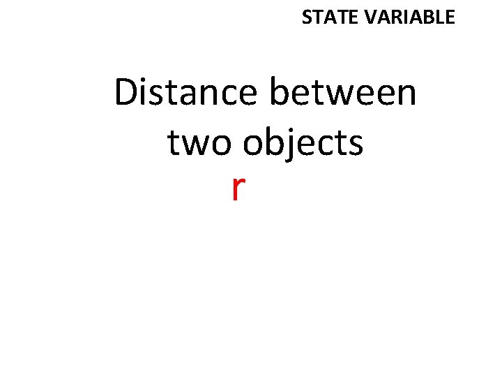 STATE VARIABLE Distance between two objects r 