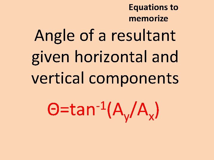 Equations to memorize Angle of a resultant given horizontal and vertical components -1 Θ=tan