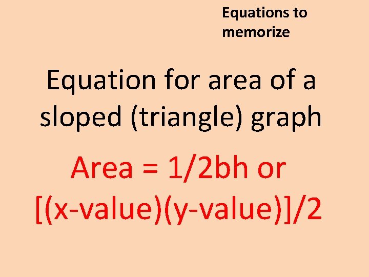 Equations to memorize Equation for area of a sloped (triangle) graph Area = 1/2