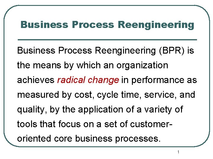 Business Process Reengineering (BPR) is the means by which an organization achieves radical change