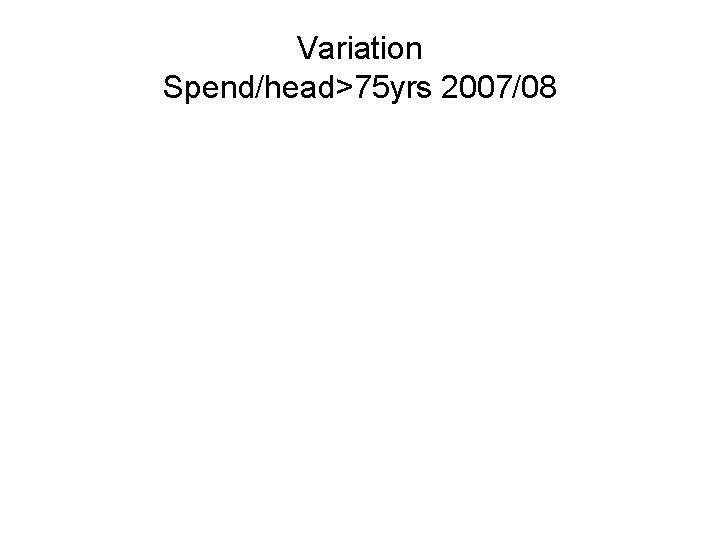 Variation Spend/head>75 yrs 2007/08 