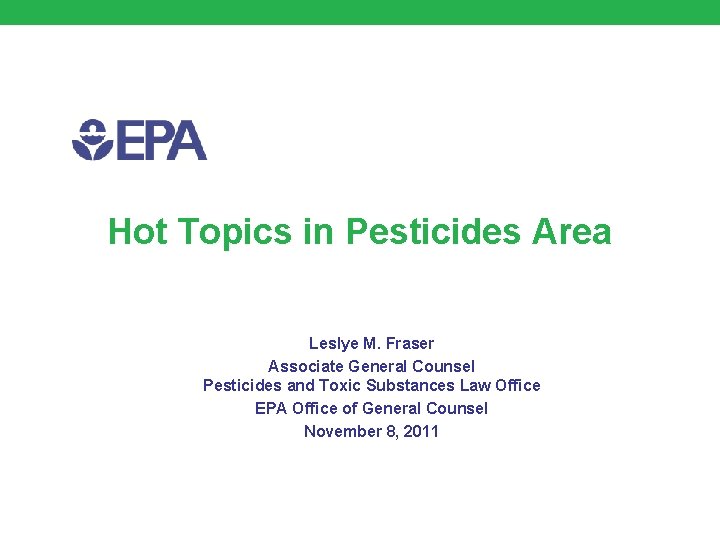Hot Topics in Pesticides Area Leslye M. Fraser Associate General Counsel Pesticides and Toxic