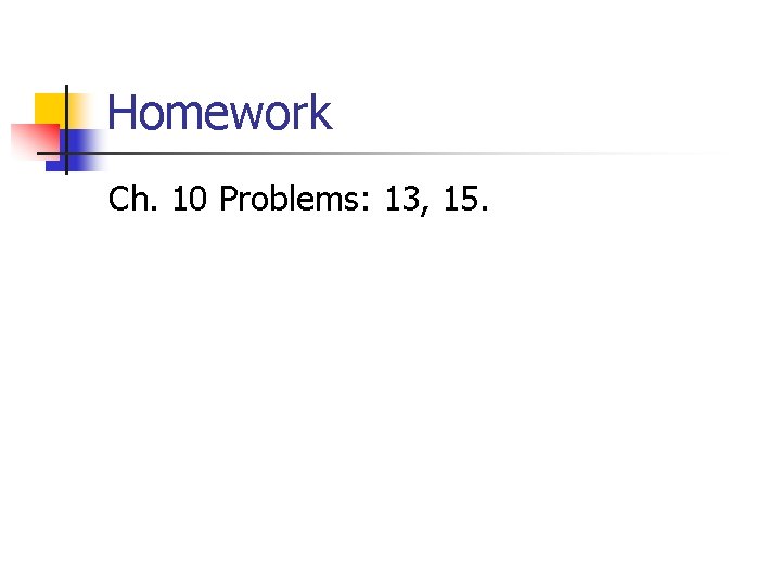 Homework Ch. 10 Problems: 13, 15. 