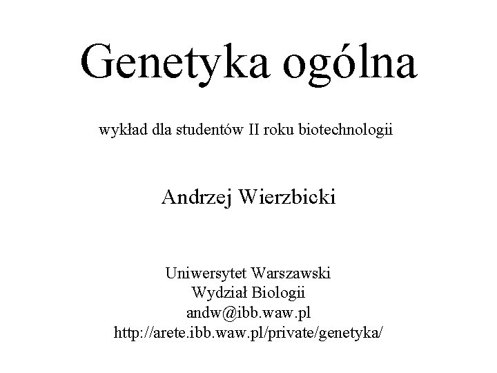 Genetyka ogólna wykład dla studentów II roku biotechnologii Andrzej Wierzbicki Uniwersytet Warszawski Wydział Biologii