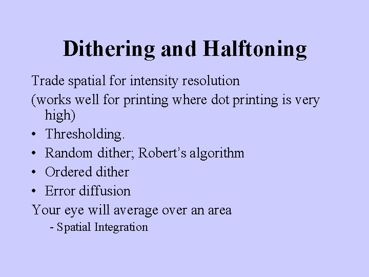 Dithering and Halftoning Trade spatial for intensity resolution (works well for printing where dot