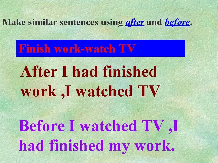 Make similar sentences using after and before. Finish work-watch TV After I had finished Make similar sentences using after and before. Finish work-watch TV After I had finished