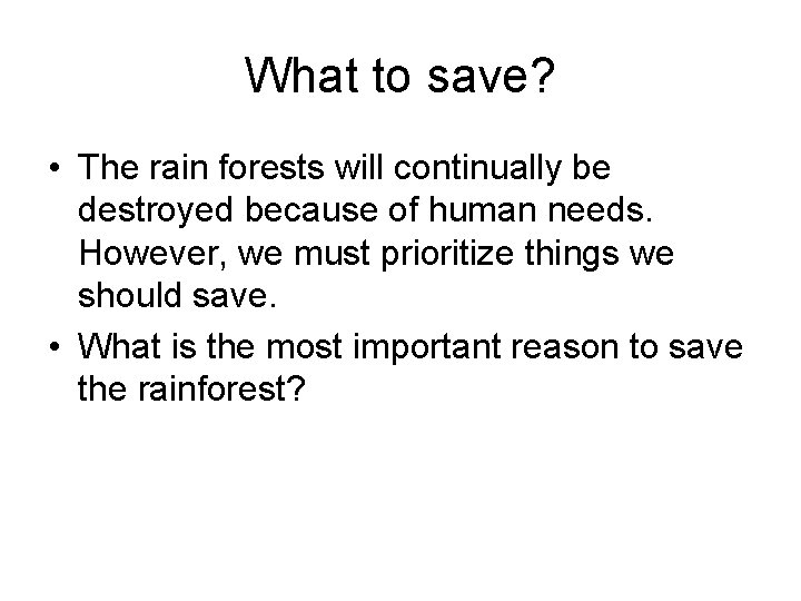 What to save? • The rain forests will continually be destroyed because of human