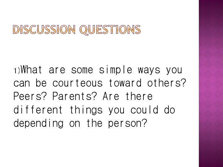 1)What are some simple ways you can be courteous toward others? Peers? Parents? Are