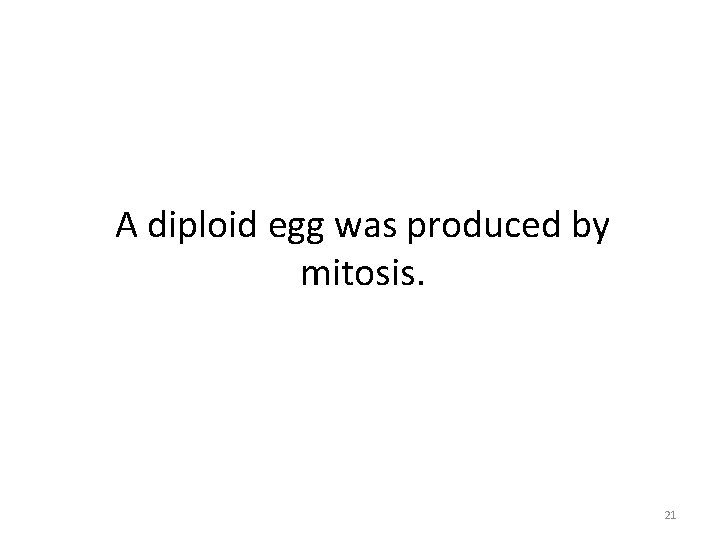 A diploid egg was produced by mitosis. 21 