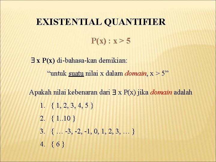 EXISTENTIAL QUANTIFIER P(x) : x > 5 x P(x) di-bahasa-kan demikian: “untuk suatu nilai