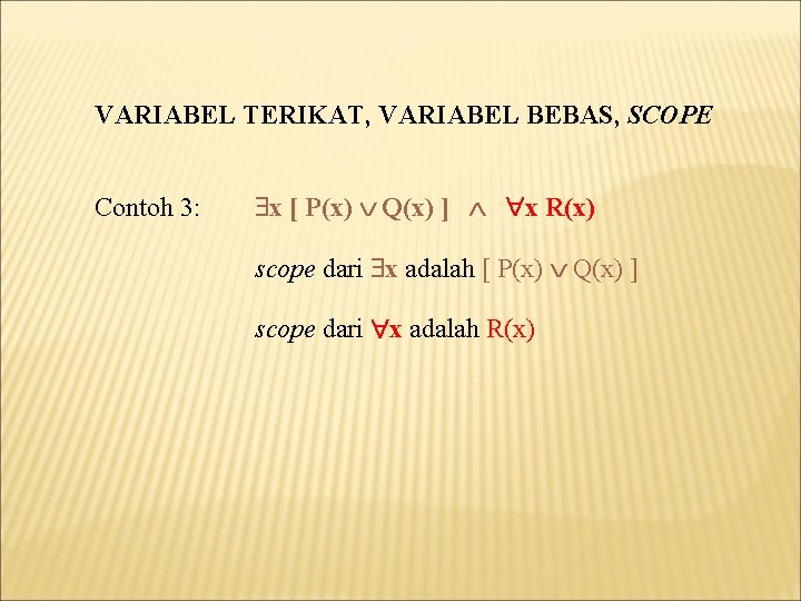 VARIABEL TERIKAT, VARIABEL BEBAS, SCOPE Contoh 3: x [ P(x) Q(x) ] x R(x)