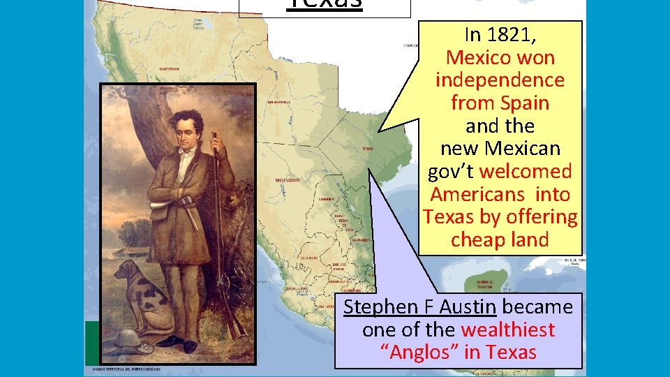 Texas In 1821, Mexico won independence from Spain and the new Mexican gov’t welcomed