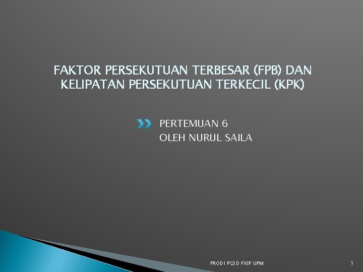 FAKTOR PERSEKUTUAN TERBESAR (FPB) DAN KELIPATAN PERSEKUTUAN TERKECIL (KPK) PERTEMUAN 6 OLEH NURUL SAILA