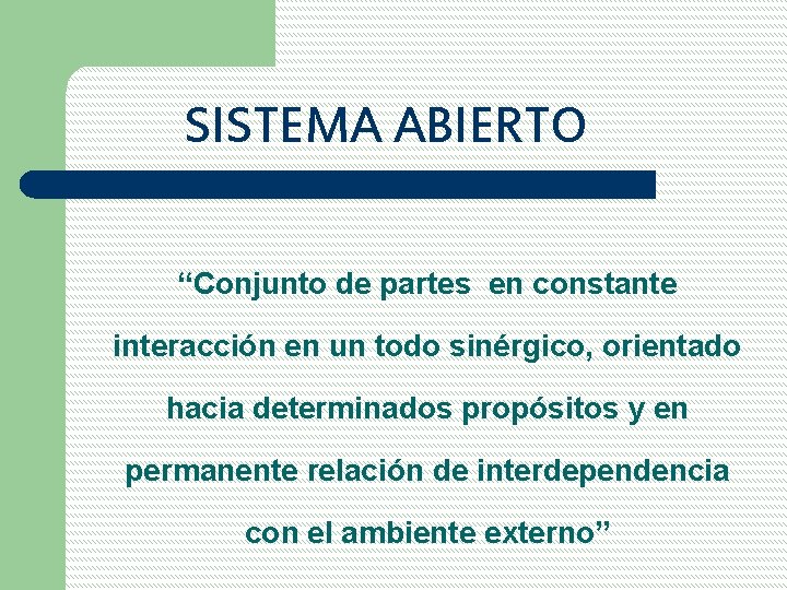 SISTEMA ABIERTO “Conjunto de partes en constante interacción en un todo sinérgico, orientado hacia
