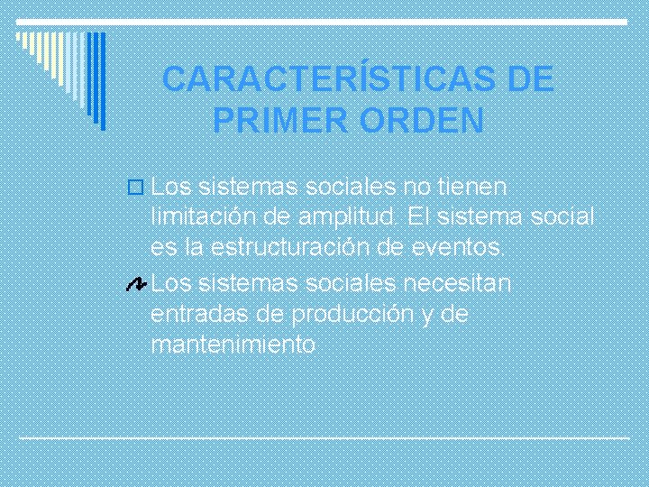  CARACTERÍSTICAS DE PRIMER ORDEN o Los sistemas sociales no tienen limitación de amplitud.