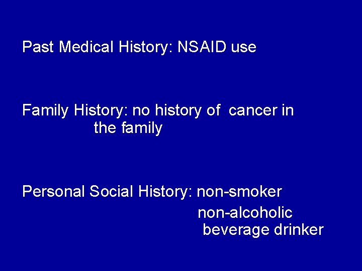 Past Medical History: NSAID use Family History: no history of cancer in the family
