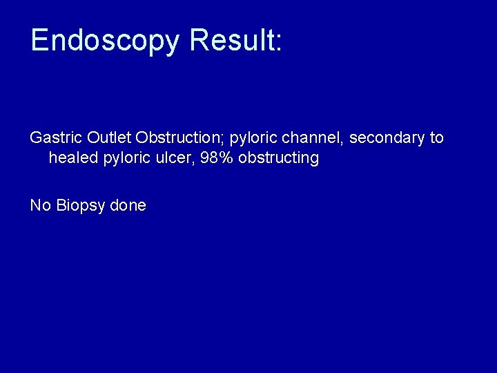 Endoscopy Result: Gastric Outlet Obstruction; pyloric channel, secondary to healed pyloric ulcer, 98% obstructing