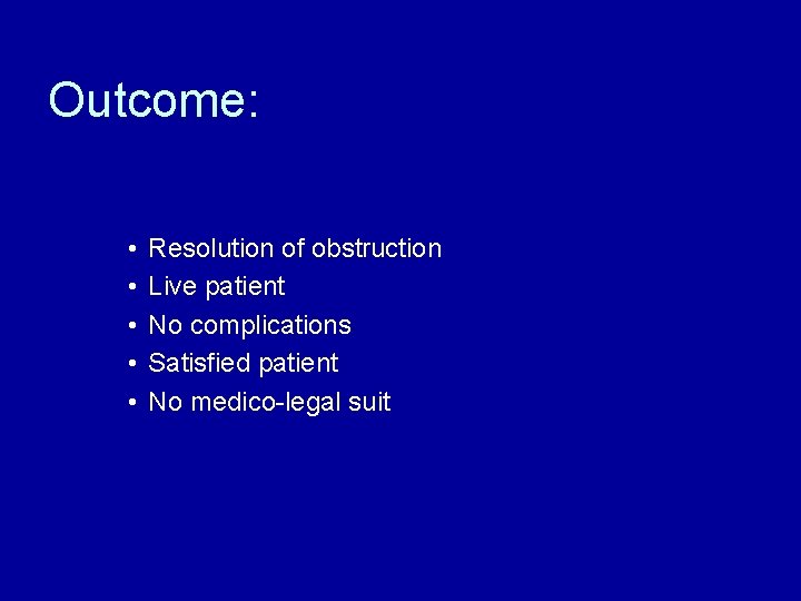 Outcome: • • • Resolution of obstruction Live patient No complications Satisfied patient No