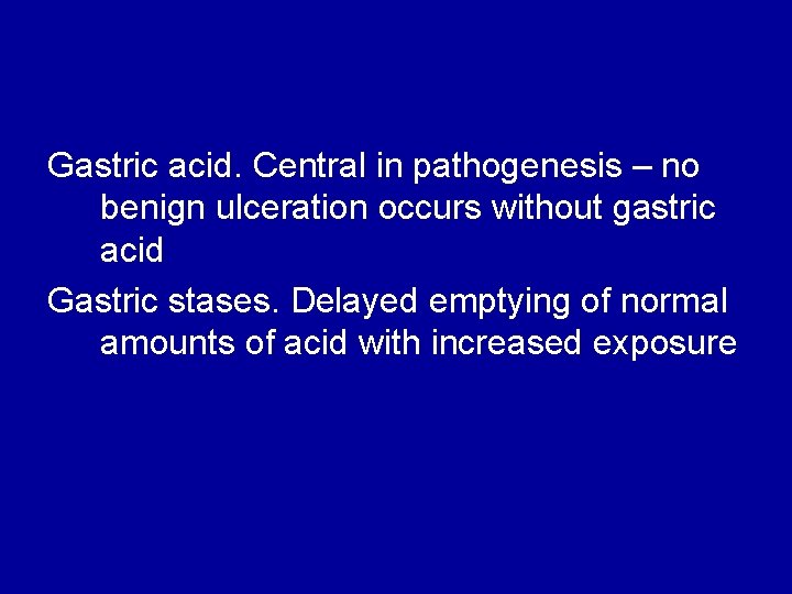 Gastric acid. Central in pathogenesis – no benign ulceration occurs without gastric acid Gastric