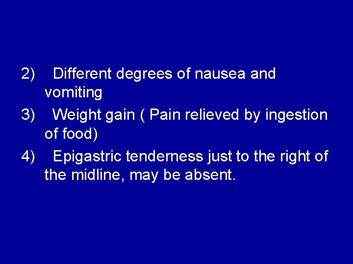 2) Different degrees of nausea and vomiting 3) Weight gain ( Pain relieved by