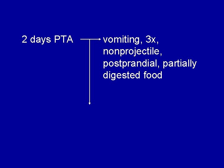 2 days PTA vomiting, 3 x, nonprojectile, postprandial, partially digested food 