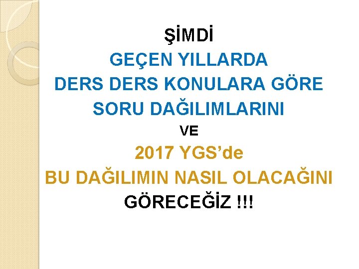 ŞİMDİ GEÇEN YILLARDA DERS KONULARA GÖRE SORU DAĞILIMLARINI VE 2017 YGS’de BU DAĞILIMIN NASIL