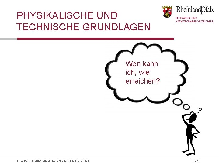 PHYSIKALISCHE UND TECHNISCHE GRUNDLAGEN Wen kann ich, wie erreichen? Feuerwehr- und Katastrophenschutzschule Rheinland-Pfalz Folie