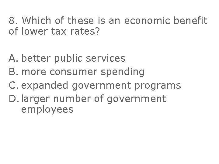 8. Which of these is an economic benefit of lower tax rates? A. better